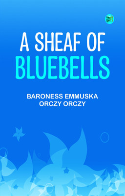 A Sheaf of Bluebells(Paperback, Baroness Emmuska Orczy Orczy)