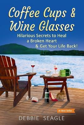 Coffee Cups & Wine Glasses, Hilarious Secrets to Heal a Broken Heart & Get Your Life Back!(English, Paperback, Seagle Debbie)