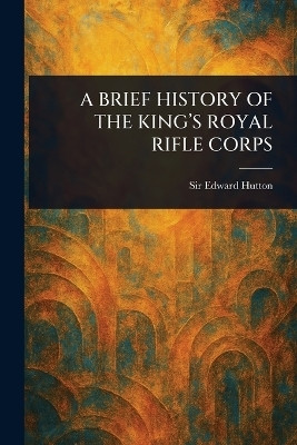 A Brief History of the King's Royal Rifle Corps(English, Paperback, Hutton Edward Sir)
