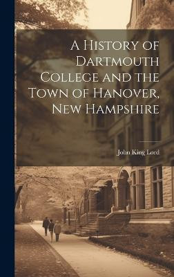 A History of Dartmouth College and the Town of Hanover, New Hampshire(English, Hardcover, Lord John King)