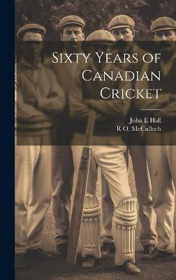 Sixty Years of Canadian Cricket(English, Hardcover, Hall John E)