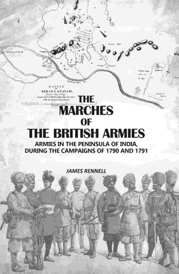 The Marches Of The British Armies: Armies In The Peninsula Of India, During The Campaigns Of 1790 And 1791(Paperback, James Rennell)