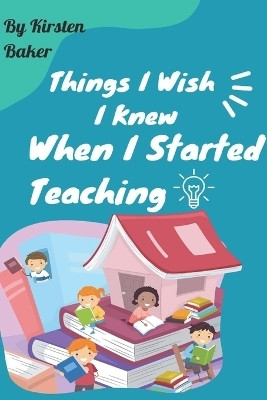 Things I Wish I Knew When I Started Teaching(English, Paperback, Baker Kirsten)
