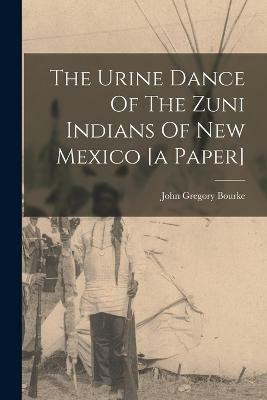 The Urine Dance Of The Zuni Indians Of New Mexico [a Paper](English, Paperback, Bourke John Gregory)