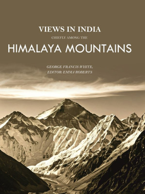 Views in India, Chiefly Among the Himalaya Mountains [Hardcover](Hardcover, George Francis White, Editor: Emma Roberts)