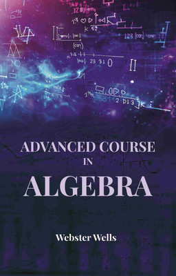 Advanced Course in Algebra [Hardcover](Hardcover, Webster Wells)