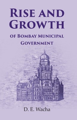 Rise and Growth : of Bombay Municipal Government [Hardcover](Hardcover, D. E. Wacha)