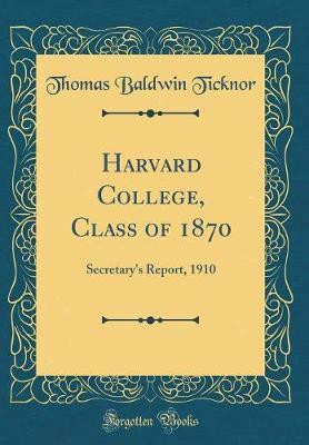 Harvard College, Class of 1870: Secretary's Report, 1910 (Classic Reprint)(English, Hardcover, Ticknor Thomas Baldwin)