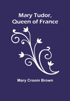 Mary Tudor, Queen of France(English, Paperback, Croom Brown Mary)