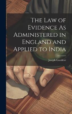 The Law of Evidence As Administered in England and Applied to India(English, Hardcover, Goodeve Joseph)