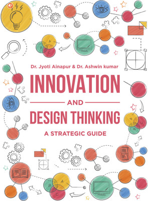 Innovation And Design Thinking: A Strategic Guide :(Paperback, Dr. Jyoti Ainapur, Dr. Ashwin Kumar)