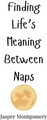 Finding Life's Meaning Between Naps(English, Paperback, Montgomery Jasper)