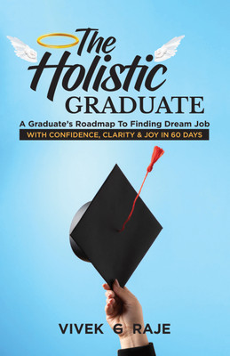 The Holistic Graduate: A Graduate’s Roadmap To Finding Dream Job With Confidence, Clarity And Joy In 60 Days(Hardcover, Vivek Ghanashyam Uma Raje)