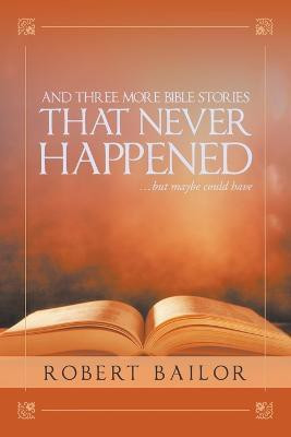 And Three More Bible Stories That Never Happened...But Maybe Could Have(English, Paperback, Bailor Robert)
