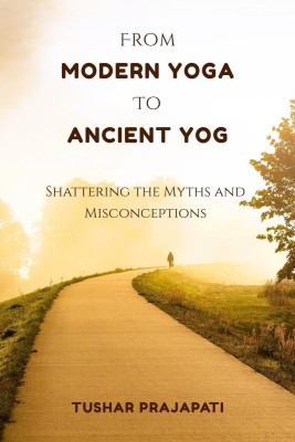 From Modern Yoga To Ancient Yog  - Shattering the Myths and Misconceptions(English, Hardcover, Tushar Prajapati)