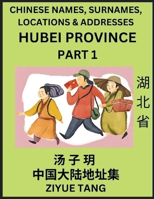 Hubei Province (Part 1)- Mandarin Chinese Names, Surnames, Locations & Addresses, Learn Simple Chinese Characters, Words, Sentences with Simplified Characters, English and Pinyin(Chinese, Paperback, Tang Ziyue) Hubei Province (Part 1)- Mandarin Chinese Names, Surnames, Locations & Addresses, Learn Simple Chinese Characters, Words, Sentences with Simplified Characters, English and Pinyin(Chinese, Paperback, Tang Ziyue)