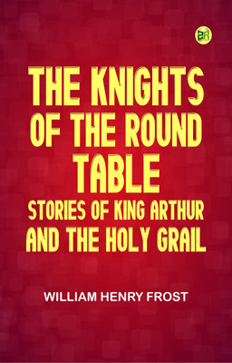 The Knights of the Round Table: Stories of King Arthur and the Holy Grail(Paperback, William Henry Frost)