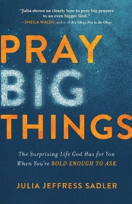 Pray Big Things - The Surprising Life God Has for You When You`re Bold Enough to Ask(English, Paperback, Sadler Julia Jeffress)