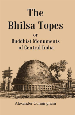 The Bhilsa Topes Buddhist Monuments Of Central India(Hardcover, Alexander Cunningham)