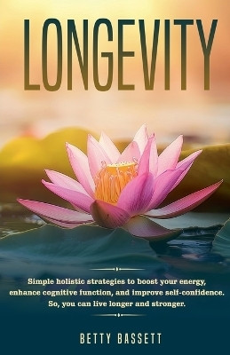Longevity, Simple Holistic Strategies to boost your energy, enhance cognitive function, and improve self -esteem So, you can live longer and stronger(English, Paperback, Bassett Betty)