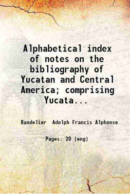Alphabetical index of notes on the bibliography of Yucatan and Central America; comprising Yucatan Chiapas Guatemala (the ruins of Palenque Ocosingo and Copan) and Oaxaca (ruins of Mitla); [Hardcover](Hardcover, Bandelier Adolph Francis Alphonse)