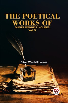 The Poetical Works Of Oliver Wendell Holmes Vol. 3(Paperback, Oliver Wendell Holmes)