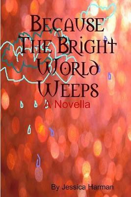 Because the Bright World Weeps(English, Paperback, Harman Jessica)