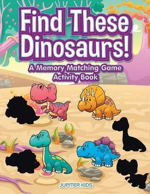 Find These Dinosaurs! A Memory Matching Game Activity Book(English, Paperback, Jupiter Kids)