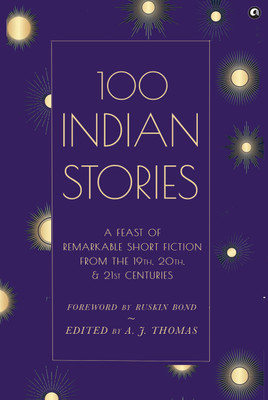 100 Indian Stories : A Feast of Remarkable Short Fiction from the 19th, 20th, and 21st Centuries(Hardcover, A. J. Thomas)