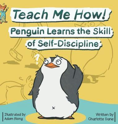 Teach Me How! Penguin Learns the Skill of Self-Discipline (Teach Me How! Children's Series)(English, Hardcover, Dane Charlotte)