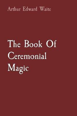 The Book Of Ceremonial Magic(English, Paperback, Waite Arthur Edward)