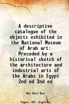A descriptive catalogue of the objects exhibited in the National Museum of Arab art Preceded by a historical sketch of the architecture and industrial arts of the Arabs in Egypt Volume 2nd [Hardcover](Hardcover, Max Herz Bey)