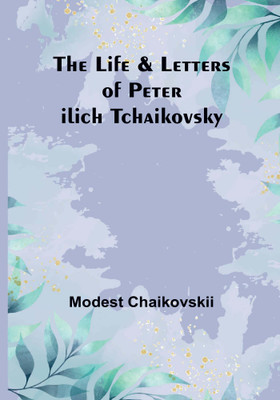 The Life & Letters of Peter Ilich Tchaikovsky(Paperback, Modest Chaikovskii)