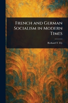 French and German Socialism in Modern Times(English, Paperback, Ely Richard T (Richard Theodore))