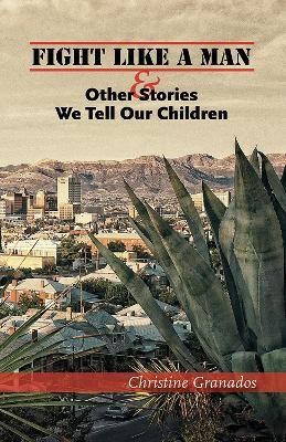 Fight Like a Man and Other Stories We Tell Our Children(English, Paperback, Granados Christine)