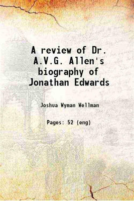 A review of Dr. A.V.G. Allen's biography of Jonathan Edwards 1890 [Hardcover](Hardcover, Joshua Wyman Wellman)