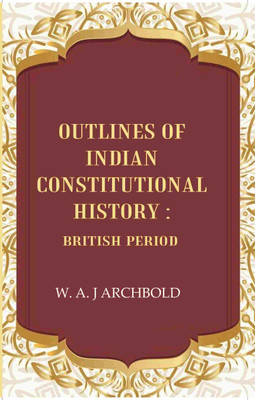 Outlines of Indian constitutional history: British Period(Paperback, W. A. J Archbold)