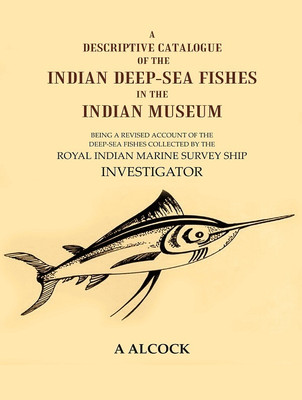 A Descriptive Catalogue of the Indian Deep-Sea fishes in the Indian Museum: Being a revised account of the deep-sea fishes collected by the Royal(Paperback, A. Alcock)
