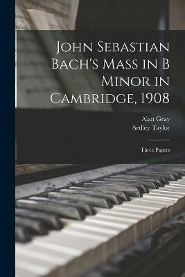 John Sebastian Bach's Mass in B Minor in Cambridge, 1908(English, Paperback, Taylor Sedley)