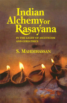 Indian Alchemy or Rasayana: In the light of Asceticism and Geriatrics(Hardcover, S. Mahdihassan)