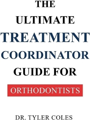 The Ultimate Treatment Coordinator Guide for Orthodontists(English, Paperback, Coles Tyler Dr)