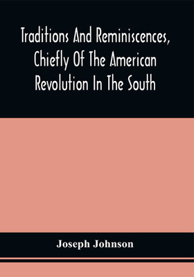 Traditions And Reminiscences, Chiefly Of The American Revolution In The South : Including Biographical Sketches, Incidents, And Anecdotes, Few Of Which Have Been Published, Particularly Of Residents In The Upper Country(Paperback, Joseph Johnson)