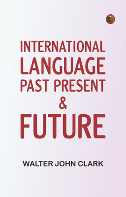 International Language, Past, Present & Future(Paperback, Walter John Clark)