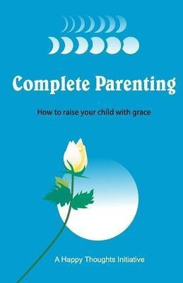 Complete Parenting - How to raise your child with grace(English, Paperback, A Happy Thoughts Initiative)