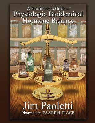 A Practitioner's Guide to Physiologic Bioidentical Hormone Balance(English, Paperback, Paoletti Jim)
