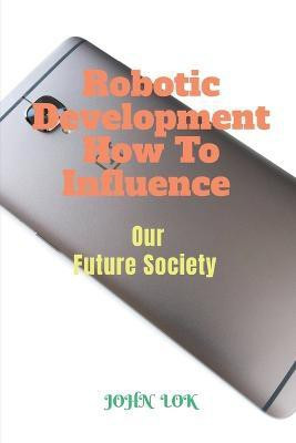 Robotic Development How To Influence(English, Paperback, Lok John)