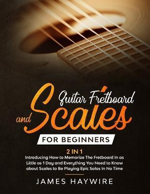 Guitar Scales and Fretboard for Beginners (2 in 1) Introducing How to Memorize The Fretboard In as Little as 1 Day and Everything You Need to Know About Scales to Be Playing Epic Solos In No Time(English, Paperback, Haywire James) Guitar Scales and Fretboard for Beginners (2 in 1) Introducing How to Memorize The Fretboard In as Little as 1 Day and Everything You Need to Know About Scales to Be Playing Epic Solos In No Time(English, Paperback, Haywire James)