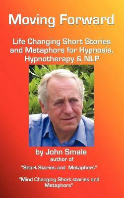 Moving Forward, Life Changing Short Stories and Metaphors for Hypnosis, Hypnotherapy & NLP(English, Paperback, Smale John)