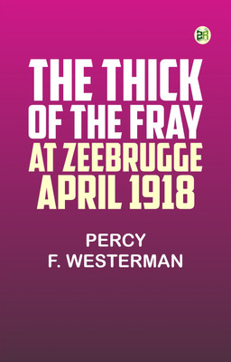 The Thick of the Fray at Zeebrugge, April 1918(Paperback, Percy F. Westerman)