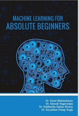 MACHINE LEARNING FOR ABSOLUTE BEGINNERS(Paperback, Dr. Sumit bhattacharjee,Dr. Sateesh nagavarapu)